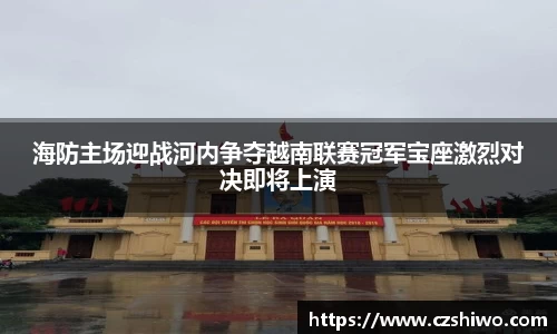 海防主场迎战河内争夺越南联赛冠军宝座激烈对决即将上演
