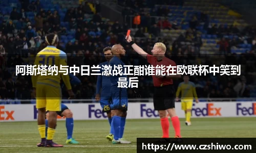 阿斯塔纳与中日兰激战正酣谁能在欧联杯中笑到最后